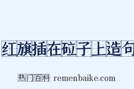 红旗插在砬子上造句是什么意思的图片